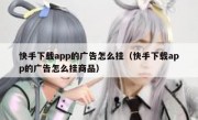 快手下载app的广告怎么挂（快手下载app的广告怎么挂商品）