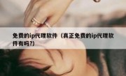免费的ip代理软件（真正免费的ip代理软件有吗?）