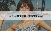 twitter社交平台（推特交友app）