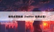 推特点赞隐藏（twitter 隐藏点赞）