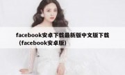 facebook安卓下载最新版中文版下载（facebook安卓版）