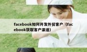 facebook如何开发外贸客户（facebook获取客户渠道）