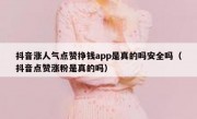 抖音涨人气点赞挣钱app是真的吗安全吗（抖音点赞涨粉是真的吗）