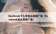 facebook个人号怎么投放广告（facebook怎么发布广告）