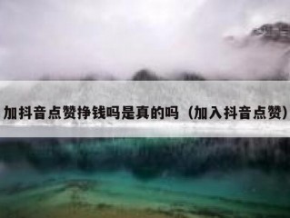 加抖音点赞挣钱吗是真的吗（加入抖音点赞）