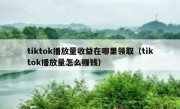 tiktok播放量收益在哪里领取（tiktok播放量怎么赚钱）