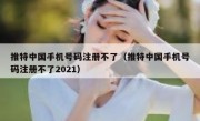 推特中国手机号码注册不了（推特中国手机号码注册不了2021）