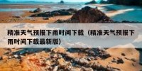 精准天气预报下雨时间下载（精准天气预报下雨时间下载最新版）