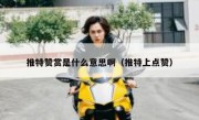 推特赞赏是什么意思啊（推特上点赞）