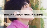粉丝灯牌可以加几个（粉丝灯牌能切换吗）