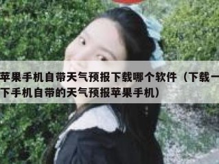 苹果手机自带天气预报下载哪个软件（下载一下手机自带的天气预报苹果手机）