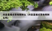 抖音直播点赞有限制么（抖音直播点赞有限制么吗）