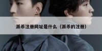 派币注册网址是什么（派币的注册）