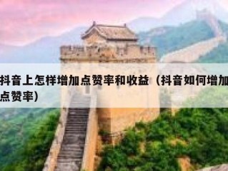 抖音上怎样增加点赞率和收益（抖音如何增加点赞率）