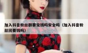 加入抖音粉丝群要交钱吗安全吗（加入抖音粉丝团要钱吗）