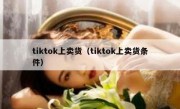 tiktok上卖货（tiktok上卖货条件）