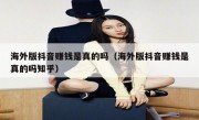 海外版抖音赚钱是真的吗（海外版抖音赚钱是真的吗知乎）