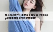 樱花app软件不用登录下载安装（樱花app软件不用登录下载安装苹果）