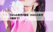 tiktok突然0播放（tiktok突然0播放了）