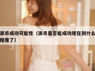 派币成功可能性（派币是否能成功现在到什么程度了）