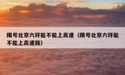 限号北京六环能不能上高速（限号北京六环能不能上高速路）