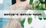推特可以推广吗（推特可以推广吗安全吗）