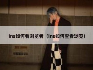 ins如何看浏览者（ins如何查看浏览）