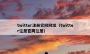 twitter注册官网网址（twitter注册官网注册）