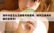 海外抖音怎么注册账号和密码（如何注册海外版抖音账号）