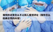 推特的点赞怎么不让别人看到评论（推特怎么隐藏点赞的内容）