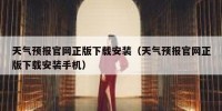天气预报官网正版下载安装（天气预报官网正版下载安装手机）