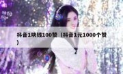 抖音1块钱100赞（抖音1元1000个赞）