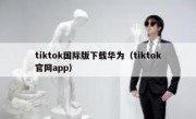 tiktok国际版下载华为（tiktok官网app）