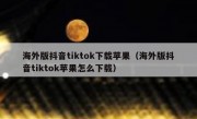 海外版抖音tiktok下载苹果（海外版抖音tiktok苹果怎么下载）