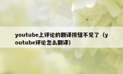 youtube上评论的翻译按钮不见了（youtube评论怎么翻译）