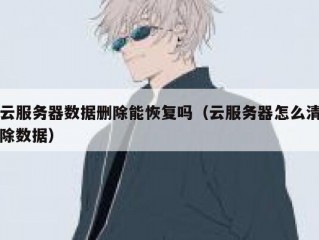 云服务器数据删除能恢复吗（云服务器怎么清除数据）