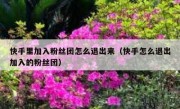 快手里加入粉丝团怎么退出来（快手怎么退出加入的粉丝团）