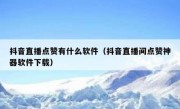 抖音直播点赞有什么软件（抖音直播间点赞神器软件下载）
