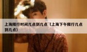 上海限行时间几点到几点（上海下午限行几点到几点）