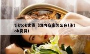 tiktok卖货（国内商家怎么在tiktok卖货）