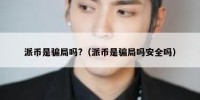 派币是骗局吗?（派币是骗局吗安全吗）