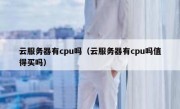 云服务器有cpu吗（云服务器有cpu吗值得买吗）
