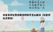 抖音买评论赞会限流吗知乎怎么解决（抖音评论点赞买）