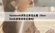 facebook浏览记录怎么看（facebook会有浏览记录吗）