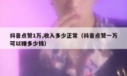 抖音点赞1万,收入多少正常（抖音点赞一万可以赚多少钱）