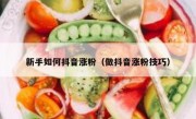 新手如何抖音涨粉（做抖音涨粉技巧）