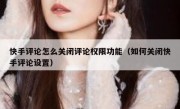 快手评论怎么关闭评论权限功能（如何关闭快手评论设置）
