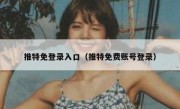 推特免登录入口（推特免费账号登录）