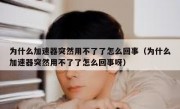 为什么加速器突然用不了了怎么回事（为什么加速器突然用不了了怎么回事呀）