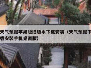 天气预报苹果版旧版本下载安装（天气预报下载安装手机桌面版）